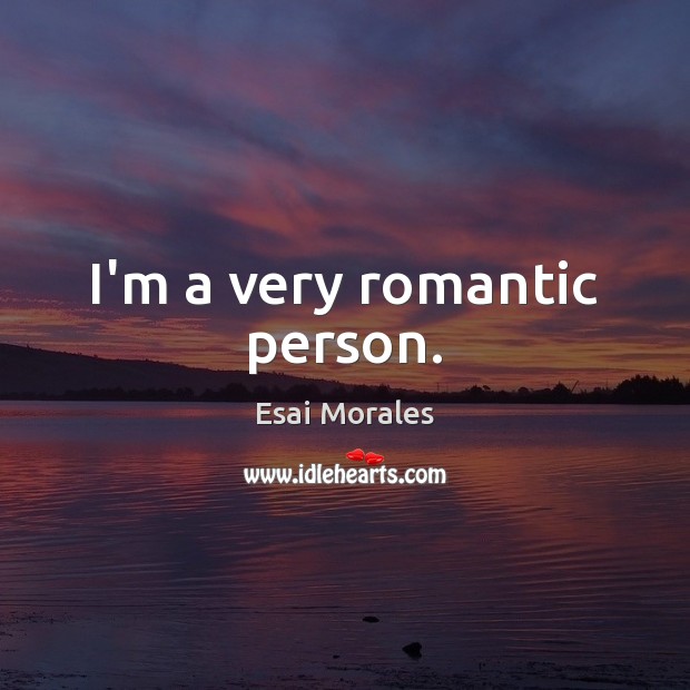 I’m a very romantic person. Esai Morales Picture Quote