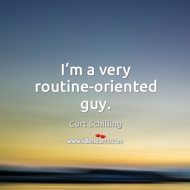 I’m a very routine-oriented guy. Curt Schilling Picture Quote