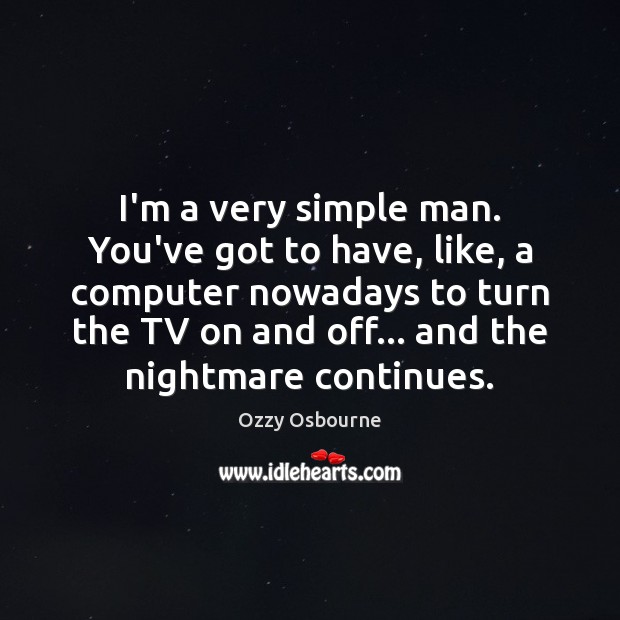 I’m a very simple man. You’ve got to have, like, a computer Ozzy Osbourne Picture Quote