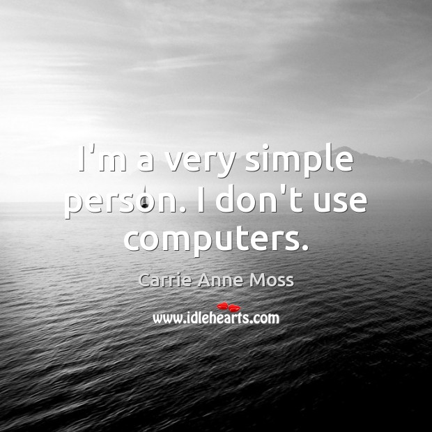 I’m a very simple person. I don’t use computers. Carrie Anne Moss Picture Quote