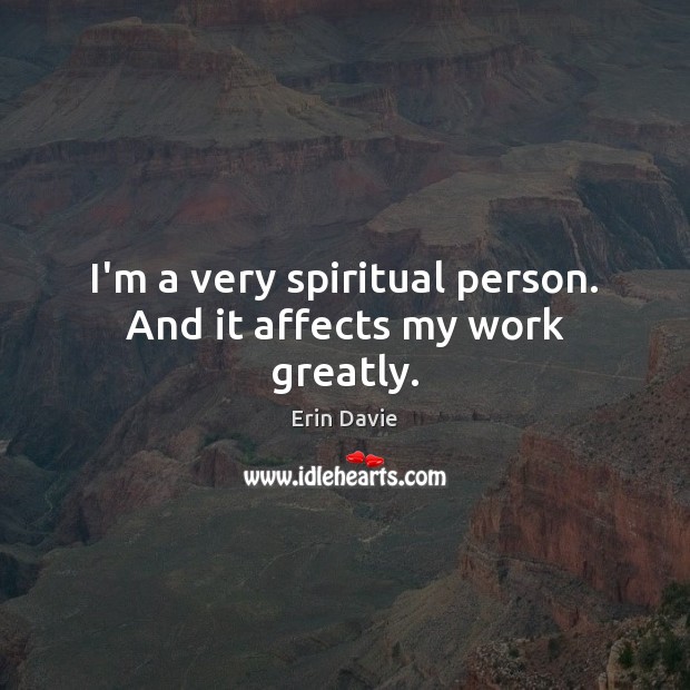 I’m a very spiritual person. And it affects my work greatly. Image