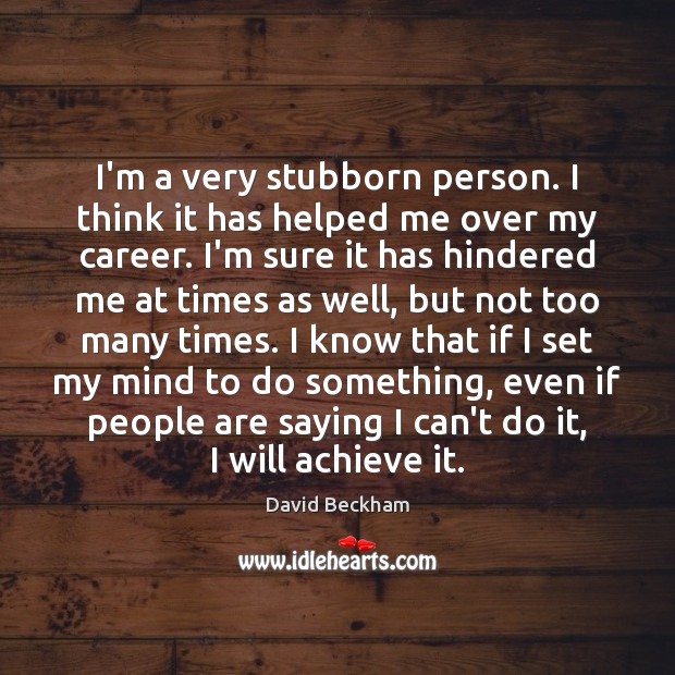 I’m a very stubborn person. I think it has helped me over David Beckham Picture Quote
