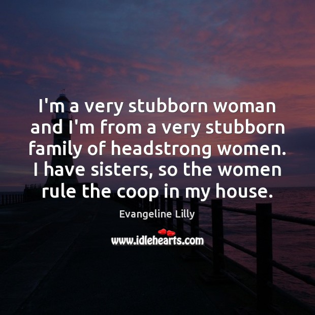 I’m a very stubborn woman and I’m from a very stubborn family Image