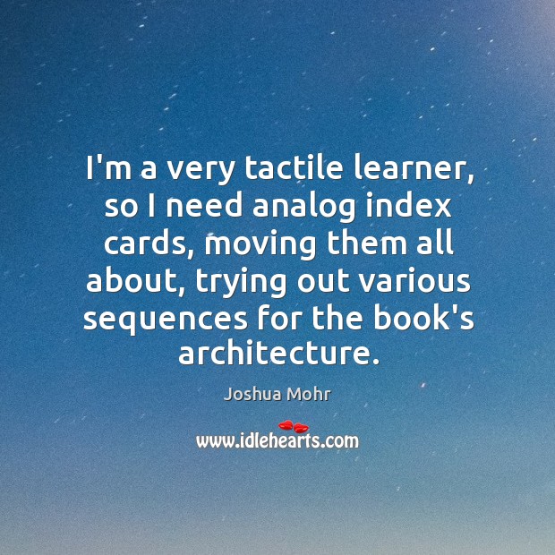 I’m a very tactile learner, so I need analog index cards, moving Joshua Mohr Picture Quote