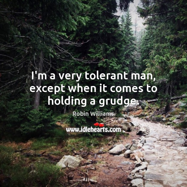 I’m a very tolerant man, except when it comes to holding a grudge. Robin Williams Picture Quote