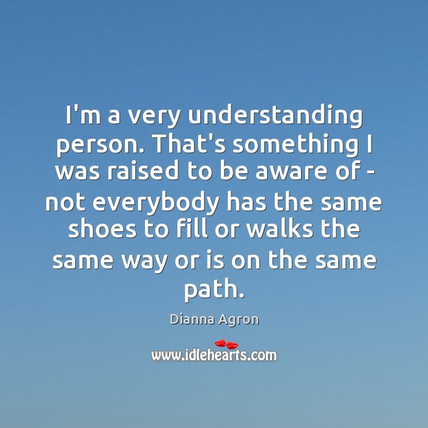 I’m a very understanding person. That’s something I was raised to be Dianna Agron Picture Quote