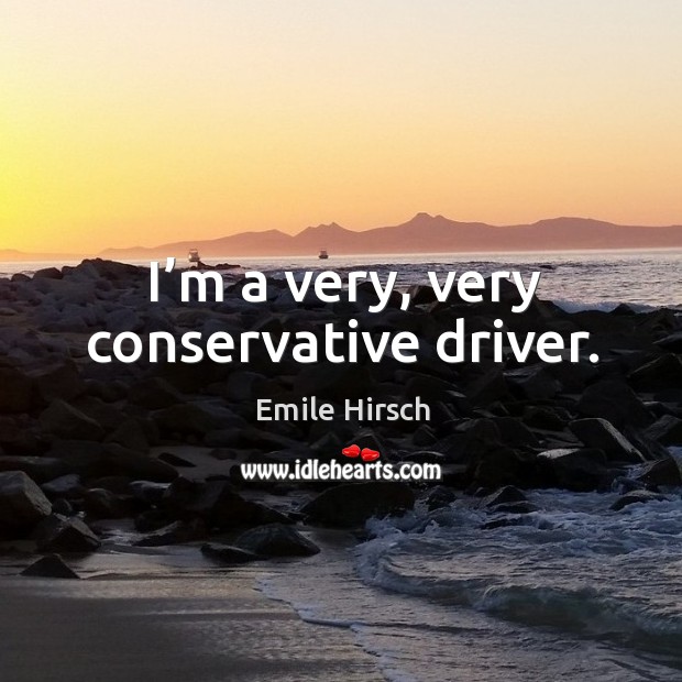 I’m a very, very conservative driver. Image