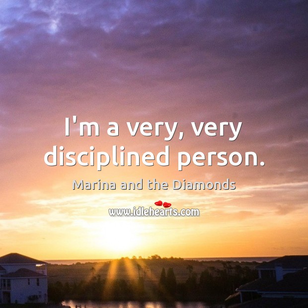 I’m a very, very disciplined person. Marina and the Diamonds Picture Quote