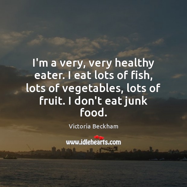 I’m a very, very healthy eater. I eat lots of fish, lots Victoria Beckham Picture Quote