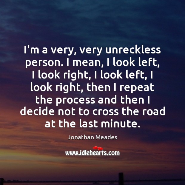 I’m a very, very unreckless person. I mean, I look left, I Jonathan Meades Picture Quote