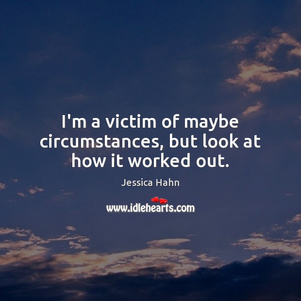 I’m a victim of maybe circumstances, but look at how it worked out. Jessica Hahn Picture Quote