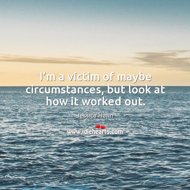 I’m a victim of maybe circumstances, but look at how it worked out. Jessica Hahn Picture Quote