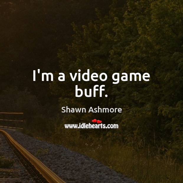 I’m a video game buff. Image