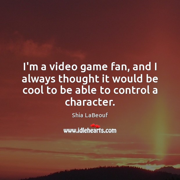 I’m a video game fan, and I always thought it would be Shia LaBeouf Picture Quote