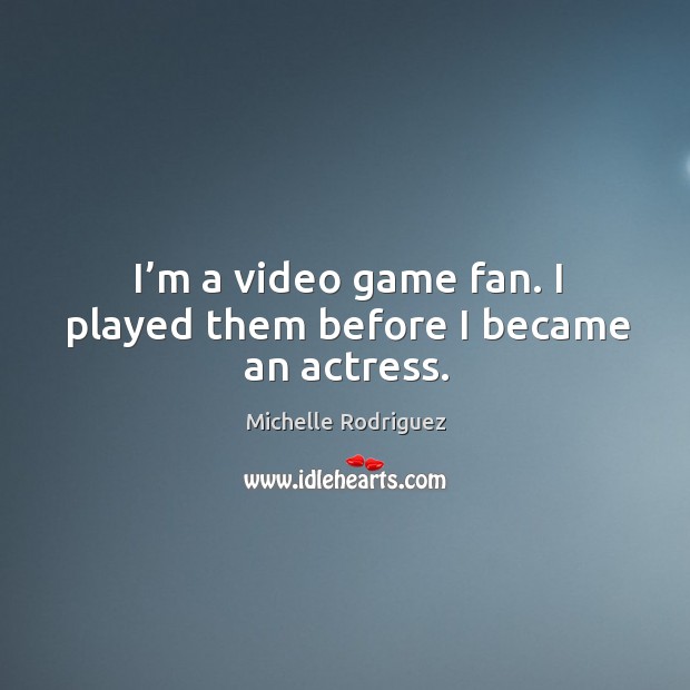 I’m a video game fan. I played them before I became an actress. Michelle Rodriguez Picture Quote