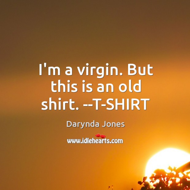 I’m a virgin. But this is an old shirt. –T-SHIRT Darynda Jones Picture Quote