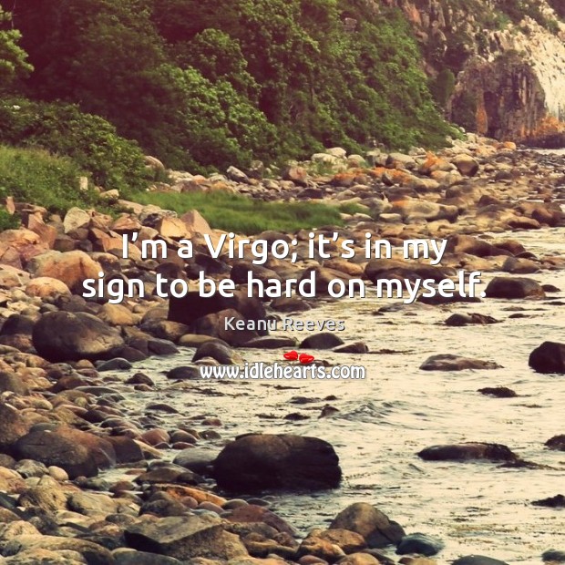 I’m a Virgo; it’s in my sign to be hard on myself. Keanu Reeves Picture Quote