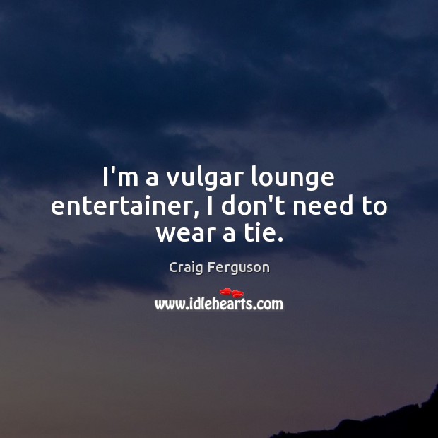 I’m a vulgar lounge entertainer, I don’t need to wear a tie. Craig Ferguson Picture Quote