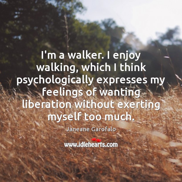 I’m a walker. I enjoy walking, which I think psychologically expresses my Janeane Garofalo Picture Quote