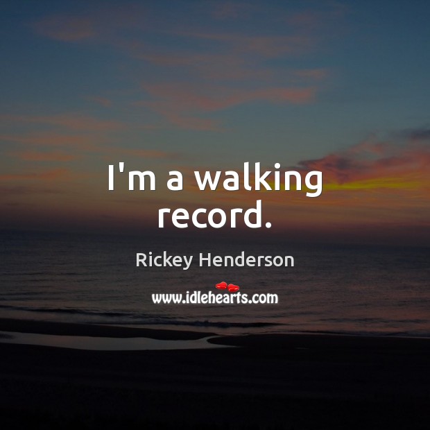 I’m a walking record. Rickey Henderson Picture Quote