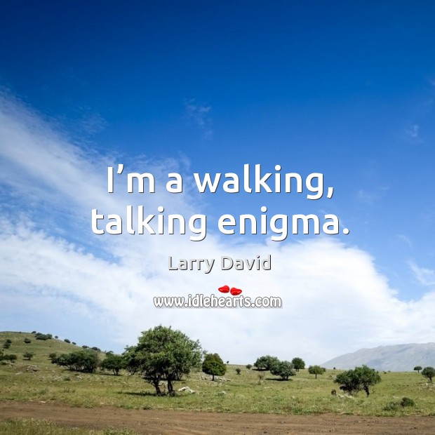 I’m a walking, talking enigma. Image