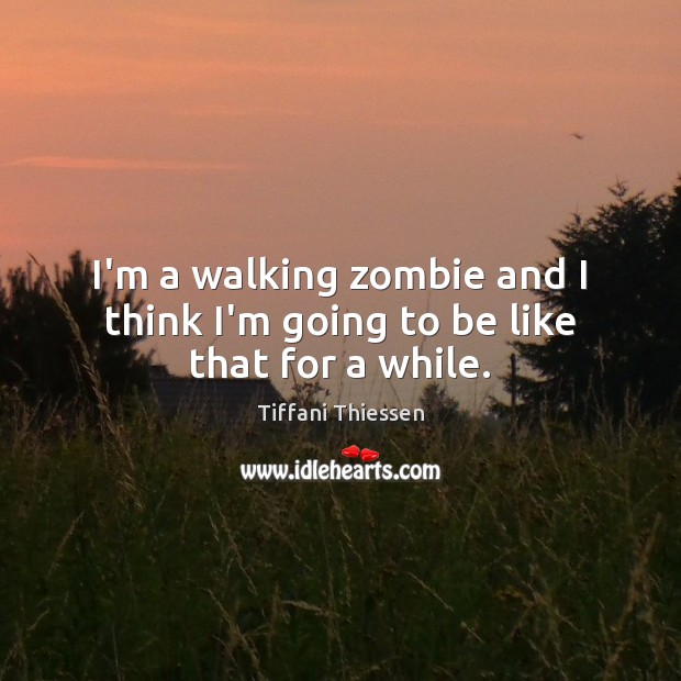 I’m a walking zombie and I think I’m going to be like that for a while. Tiffani Thiessen Picture Quote