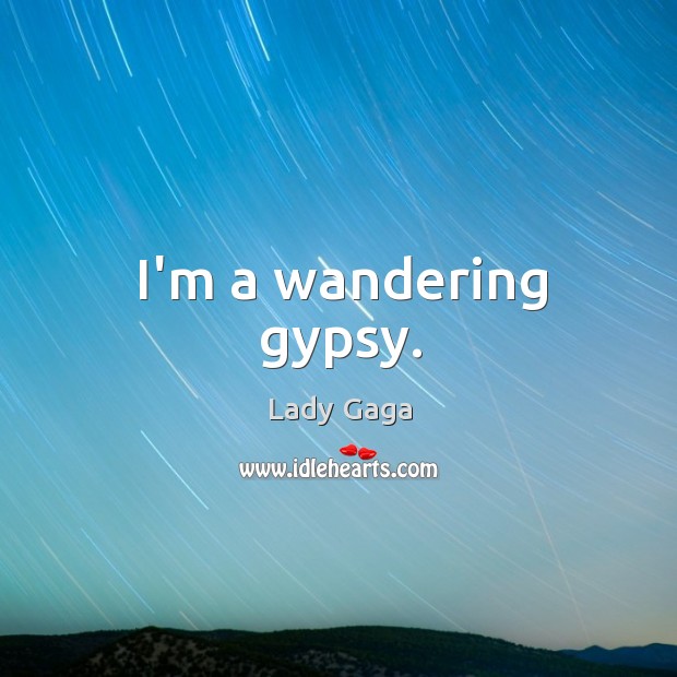 I’m a wandering gypsy. Lady Gaga Picture Quote
