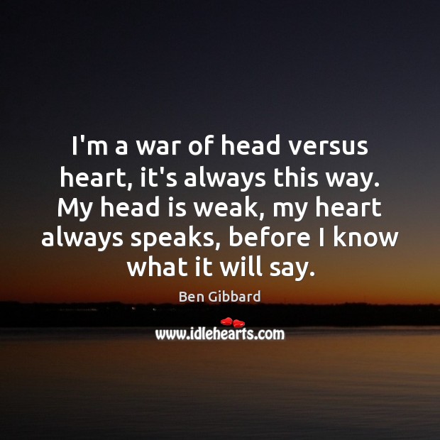 I’m a war of head versus heart, it’s always this way. My Ben Gibbard Picture Quote