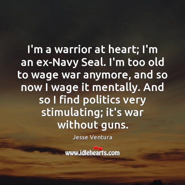 I’m a warrior at heart; I’m an ex-Navy Seal. I’m too old Jesse Ventura Picture Quote