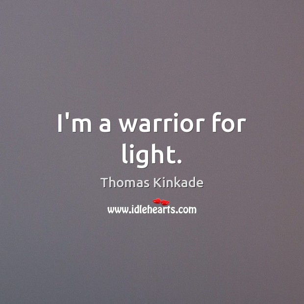 I’m a warrior for light. Thomas Kinkade Picture Quote