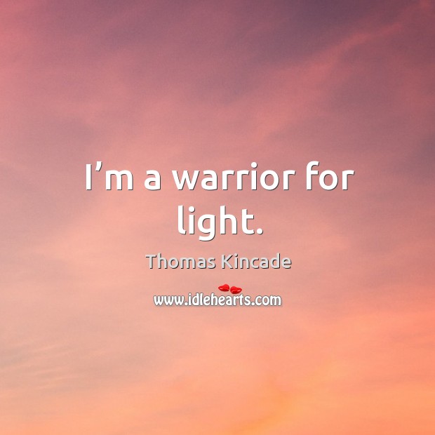 I’m a warrior for light. Thomas Kincade Picture Quote