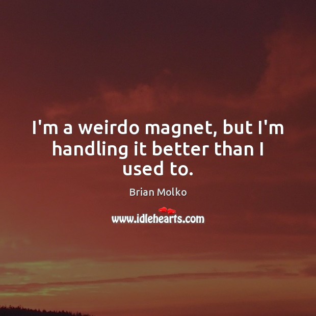 I’m a weirdo magnet, but I’m handling it better than I used to. Brian Molko Picture Quote