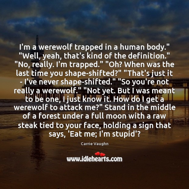 I’m a werewolf trapped in a human body.” “Well, yeah, that’s kind Image