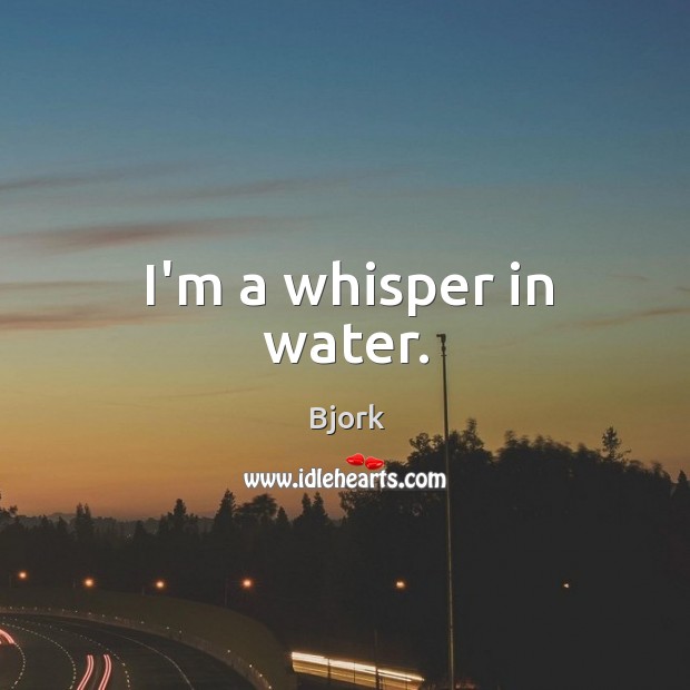 I’m a whisper in water. Image