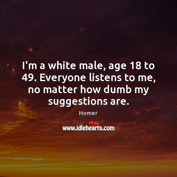 I’m a white male, age 18 to 49. Everyone listens to me, no matter Image