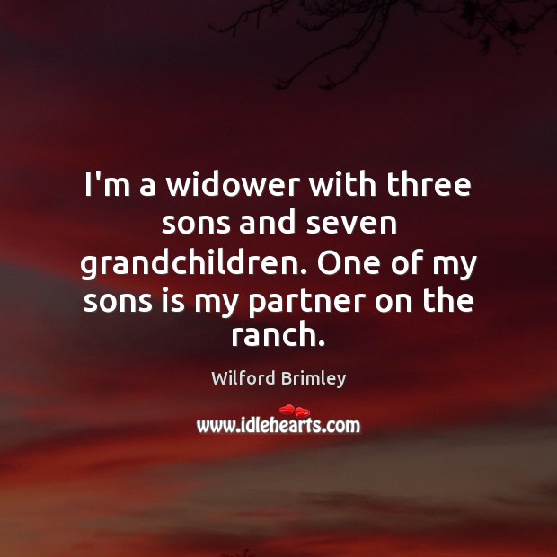 I’m a widower with three sons and seven grandchildren. One of my Wilford Brimley Picture Quote