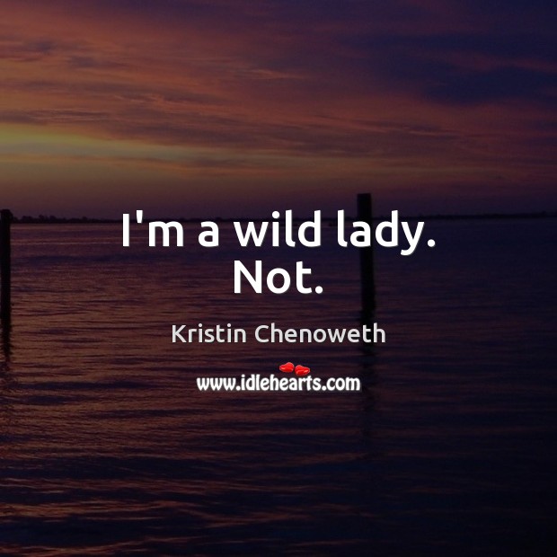 I’m a wild lady. Not. Kristin Chenoweth Picture Quote