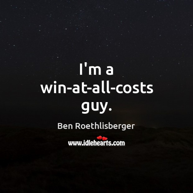 I’m a win-at-all-costs guy. Ben Roethlisberger Picture Quote