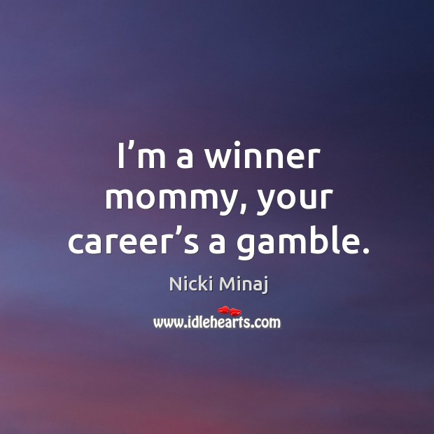 I’m a winner mommy, your career’s a gamble. Nicki Minaj Picture Quote
