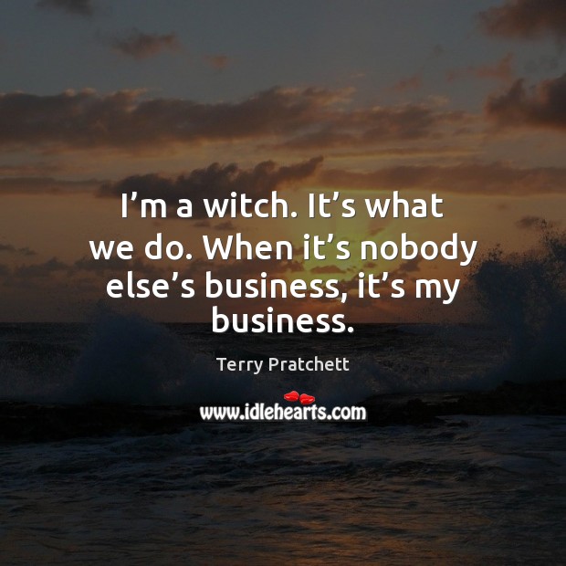 I’m a witch. It’s what we do. When it’s Terry Pratchett Picture Quote