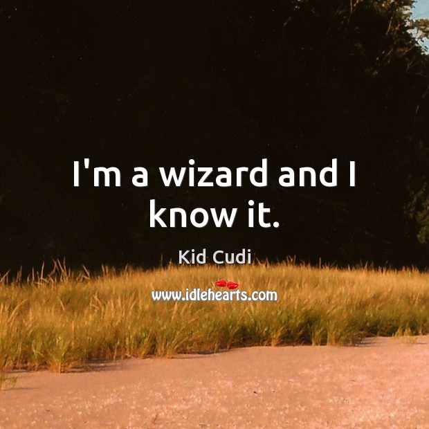 I’m a wizard and I know it. Kid Cudi Picture Quote