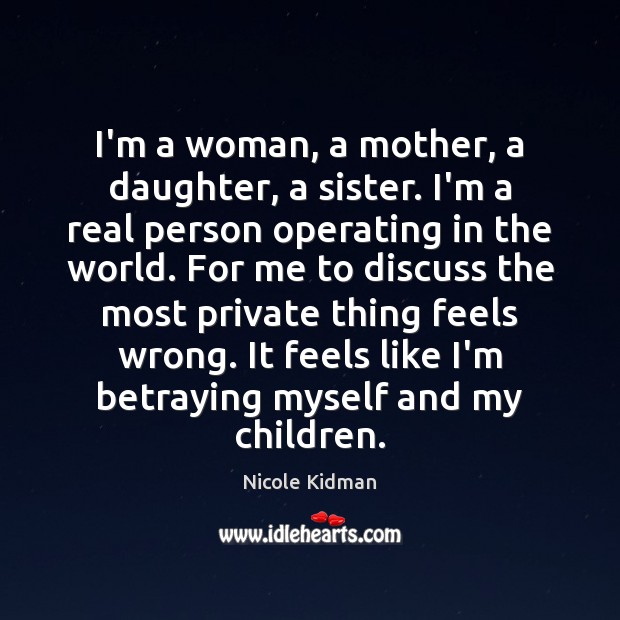 I’m a woman, a mother, a daughter, a sister. I’m a real Nicole Kidman Picture Quote