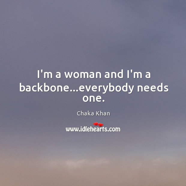 I’m a woman and I’m a backbone…everybody needs one. Chaka Khan Picture Quote