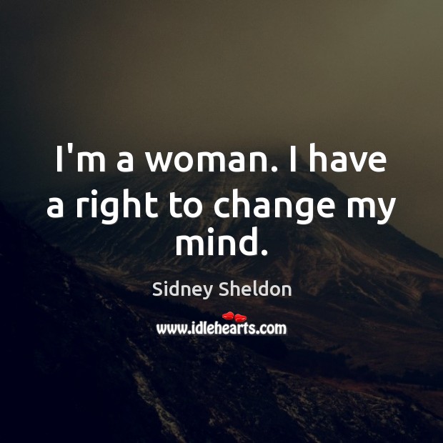 I’m a woman. I have a right to change my mind. Sidney Sheldon Picture Quote