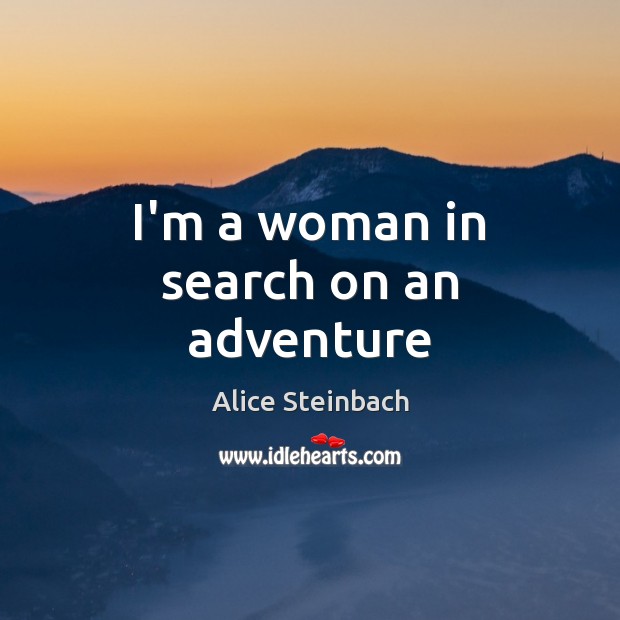 I’m a woman in search on an adventure Alice Steinbach Picture Quote