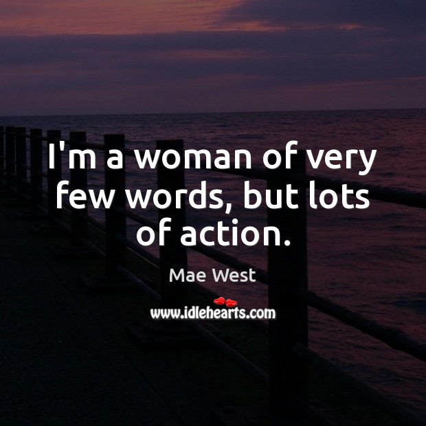 I’m a woman of very few words, but lots of action. Mae West Picture Quote