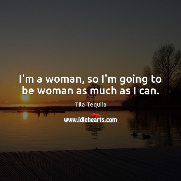I’m a woman, so I’m going to be woman as much as I can. Tila Tequila Picture Quote