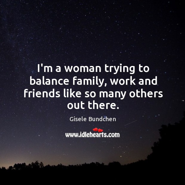 I’m a woman trying to balance family, work and friends like so many others out there. Image