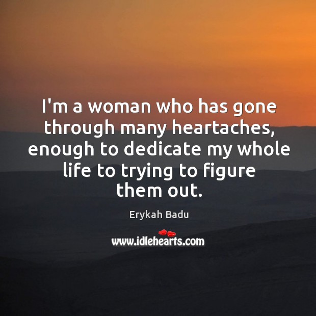 I’m a woman who has gone through many heartaches, enough to dedicate Erykah Badu Picture Quote