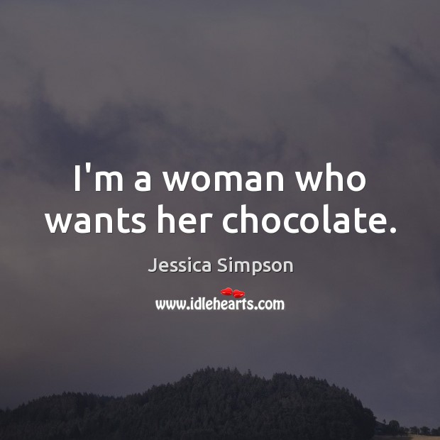 I’m a woman who wants her chocolate. Jessica Simpson Picture Quote